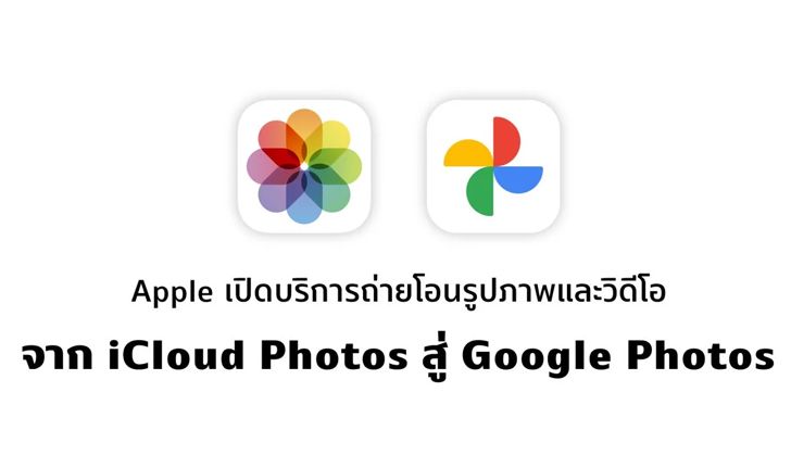 Apple เปิดบริการย้ายรูปและวิดีโอจาก iCloud Photos ไป Google Photos เพียงไม่กี่คลิกเท่านั้น!!