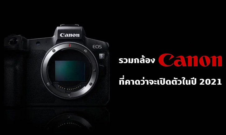 รวม 6 รายชื่อกล้อง Canon ที่คาดว่าจะเปิดตัวในปี 2021 นี้!