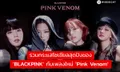 รวมกระแสโซเชียลสุดปังของ ‘BLACKPINK’ กับเพลงใหม่ ‘Pink Venom’