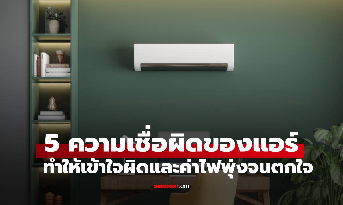 5 ความเชื่อผิด ๆ กับการใช้แอร์ อาจทำค่าไฟพุ่งกระฉูด