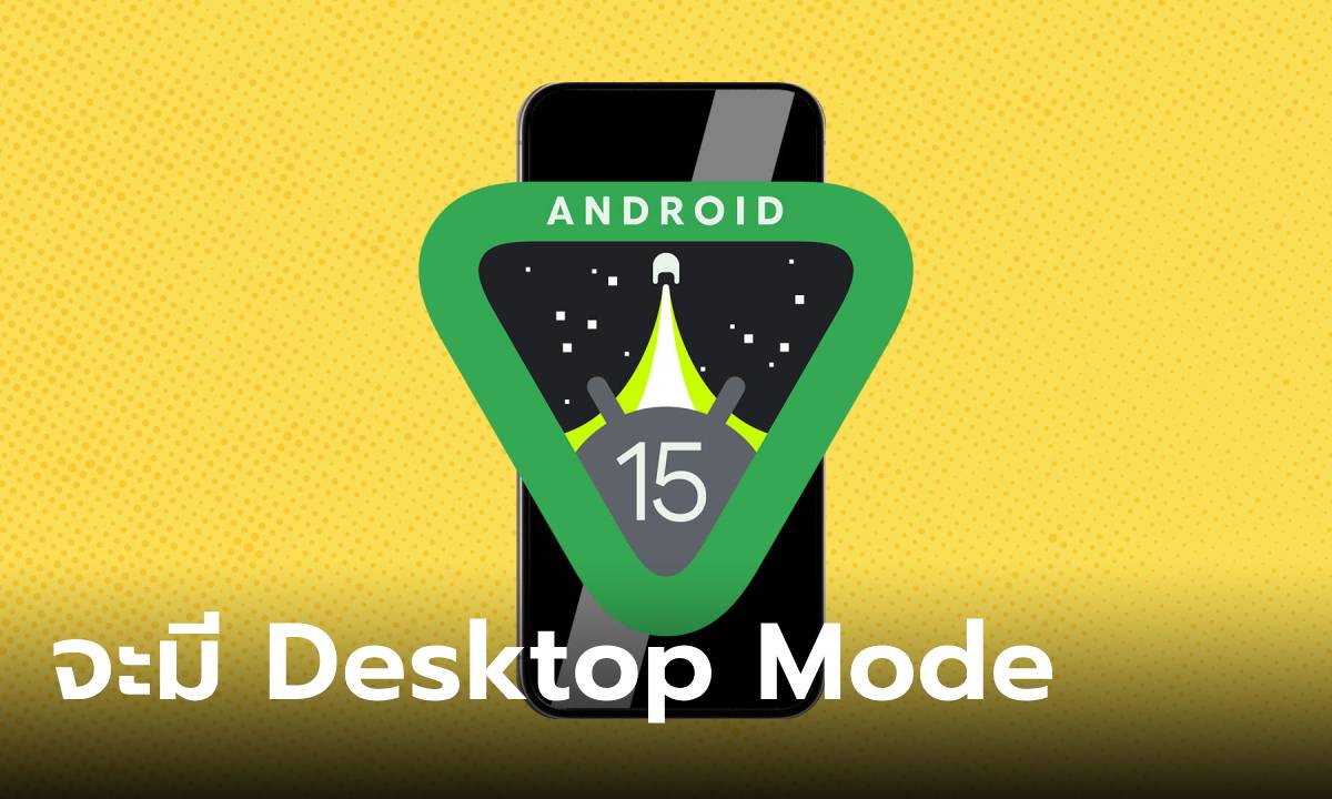 ลือ! Android 15 จะมีฟีเจอร์ Desktop Mode ให้ได้ใช้งานกัน