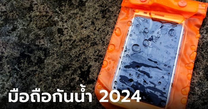 ส่องมือถือกันน้ำพร้อมลุยช่วงสงกรานต์ ปี 2024