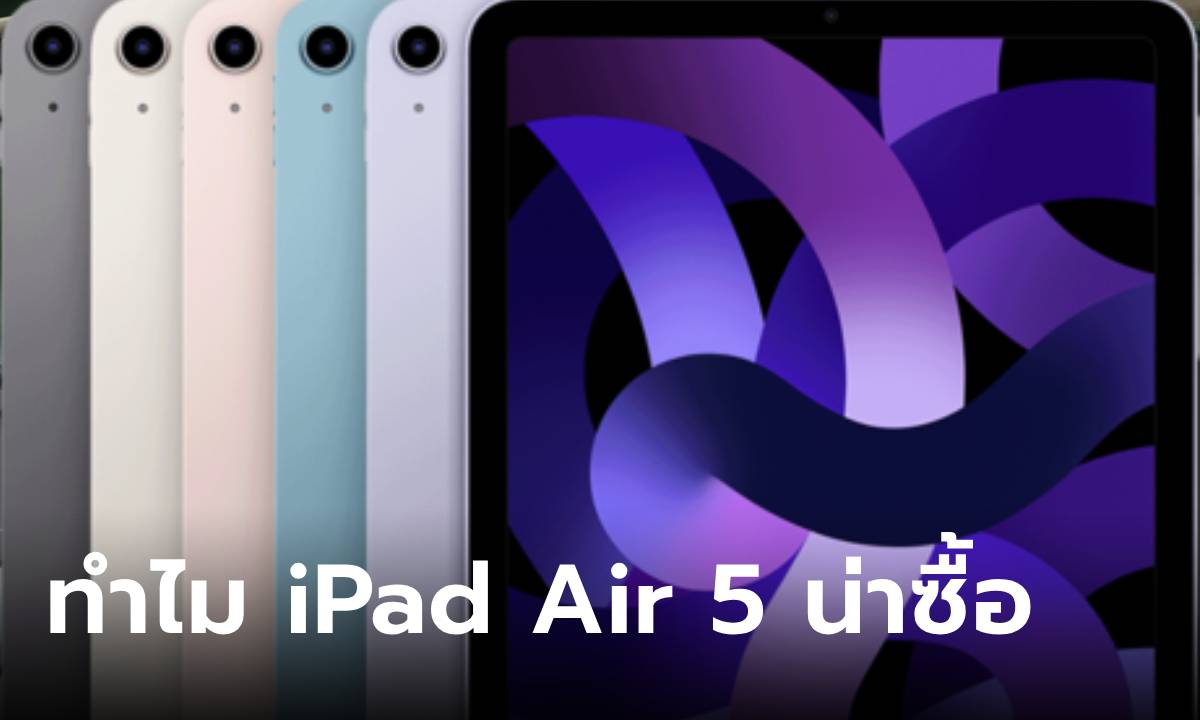 รวมเรื่องดี ถ้าคุณจะซื้อ “iPad Air Gen 5” ตอนนี้