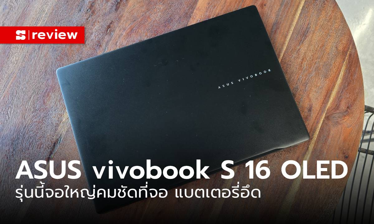 รีวิว ASUS vivobook S 16 OLED (D5606UA-MX755WS) จอใหญ่สเปกดี และประหยัดไฟ