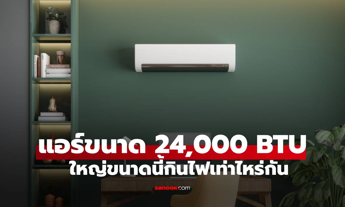 เฉลยแล้ว! ตัวใหญ่สุด แอร์ 24,000 BTU กินไฟกี่วัตต์