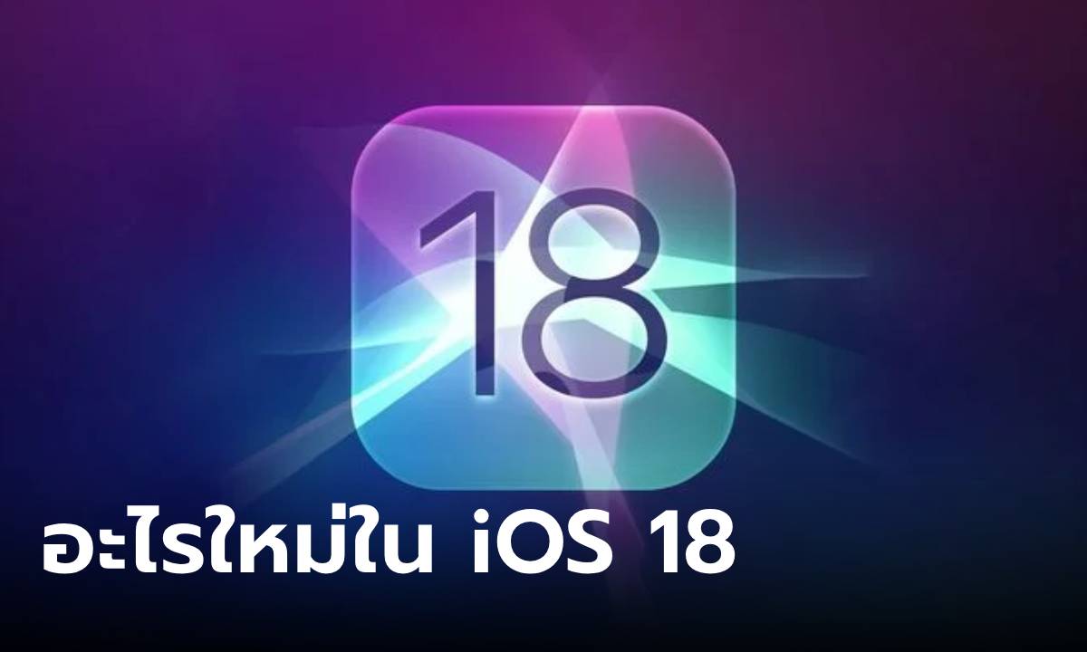 เปิดตัว iOS 18 ทำให้ iPhone เป็นส่วนตัว และฉลาดยิ่งกว่าที่เคย