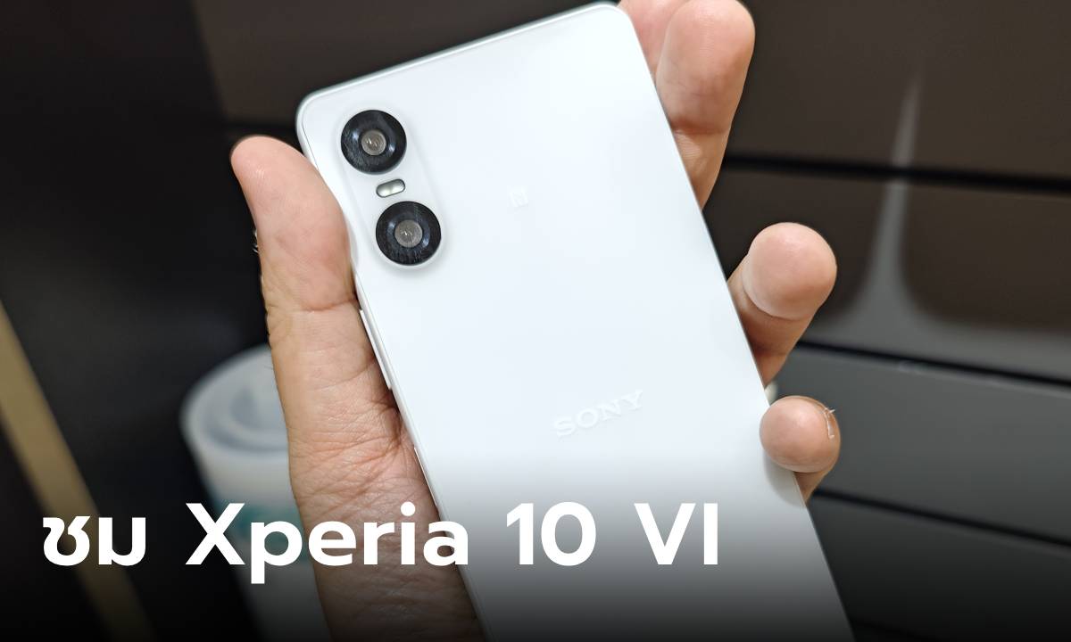 ชมเครื่องจริง Sony Xperia 10 VI มือถือทรงแท่งที่เปลี่ยนขุมพลังใหม่ที่ไทยเปิดราคา 16,990 บาท