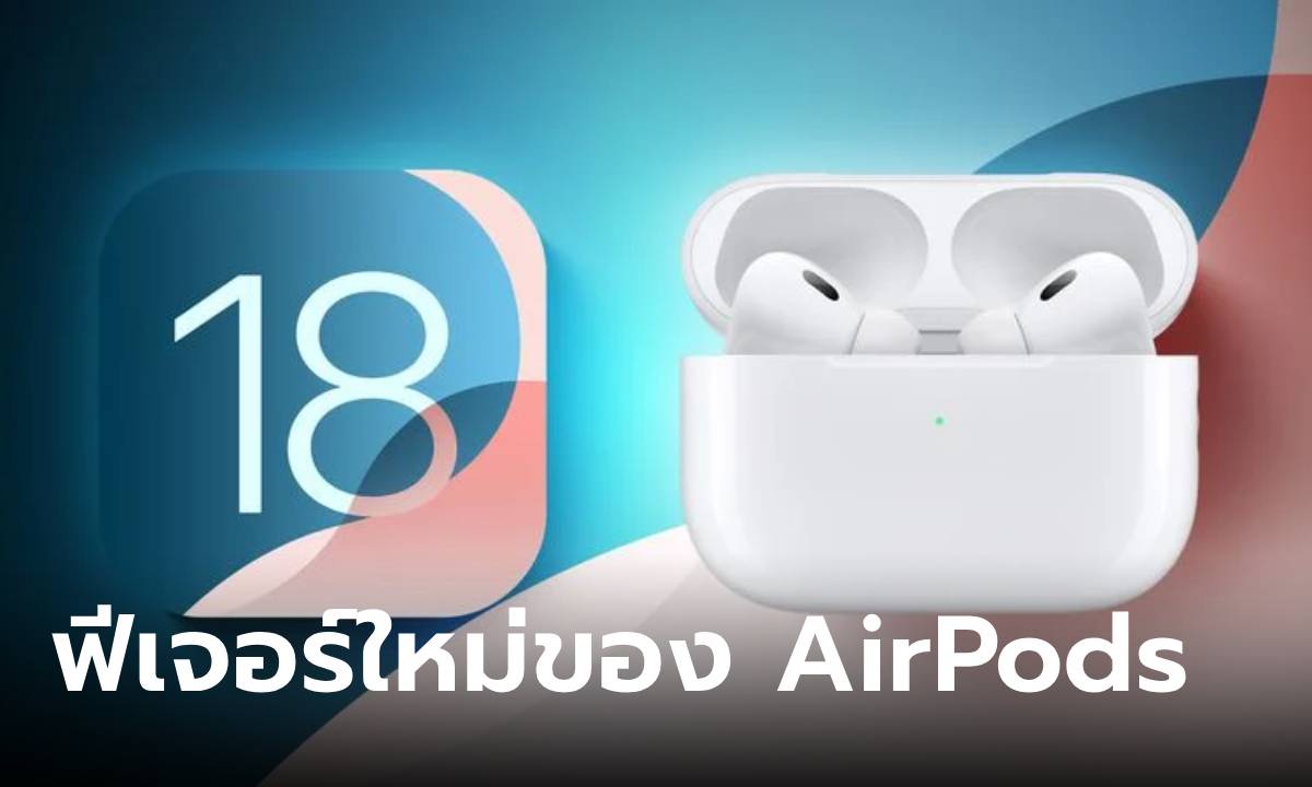 5 ฟีเจอร์ที่ iOS 18 เติมเต็มให้คุณใช้ได้กับ AirPods Pro