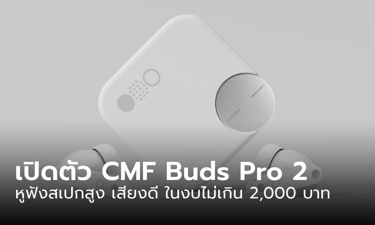 เปิดตัว CMF Buds Pro 2 หูฟังคุณภาพสูง ที่ราคาไม่เกินเอื้อม
