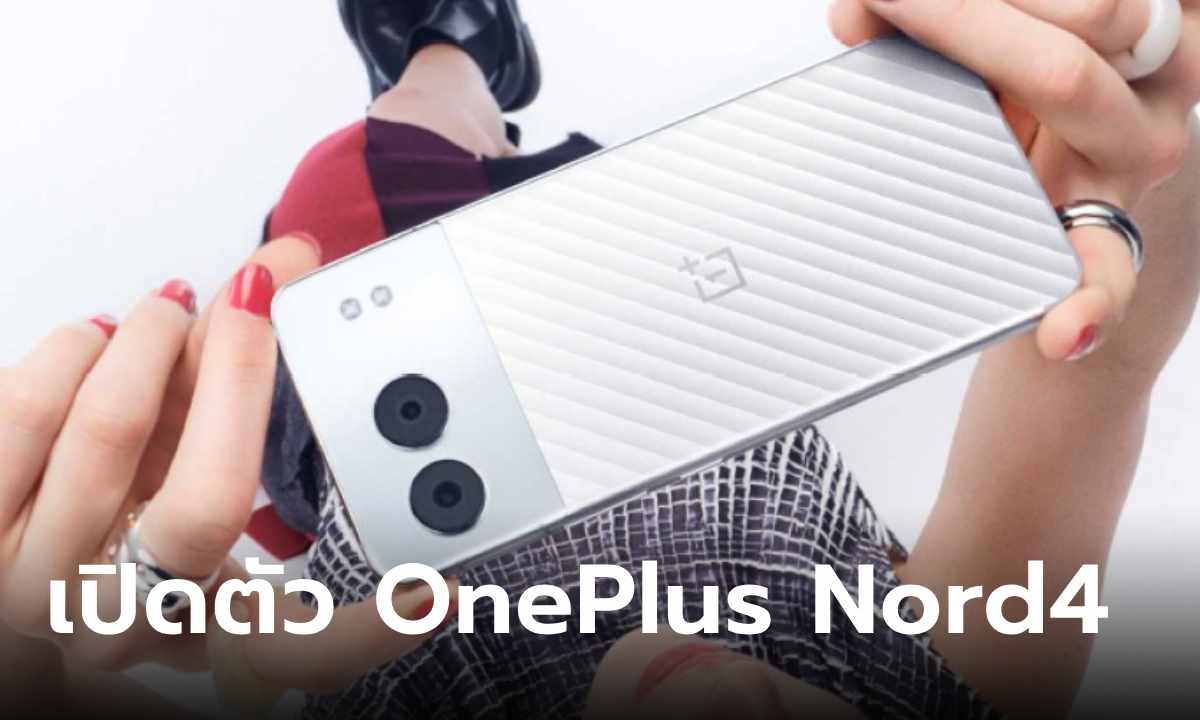 เปิดตัว OnePlus Nord4 เปลี่ยนดีไซน์ใหม่สเปกเกือบท็อป