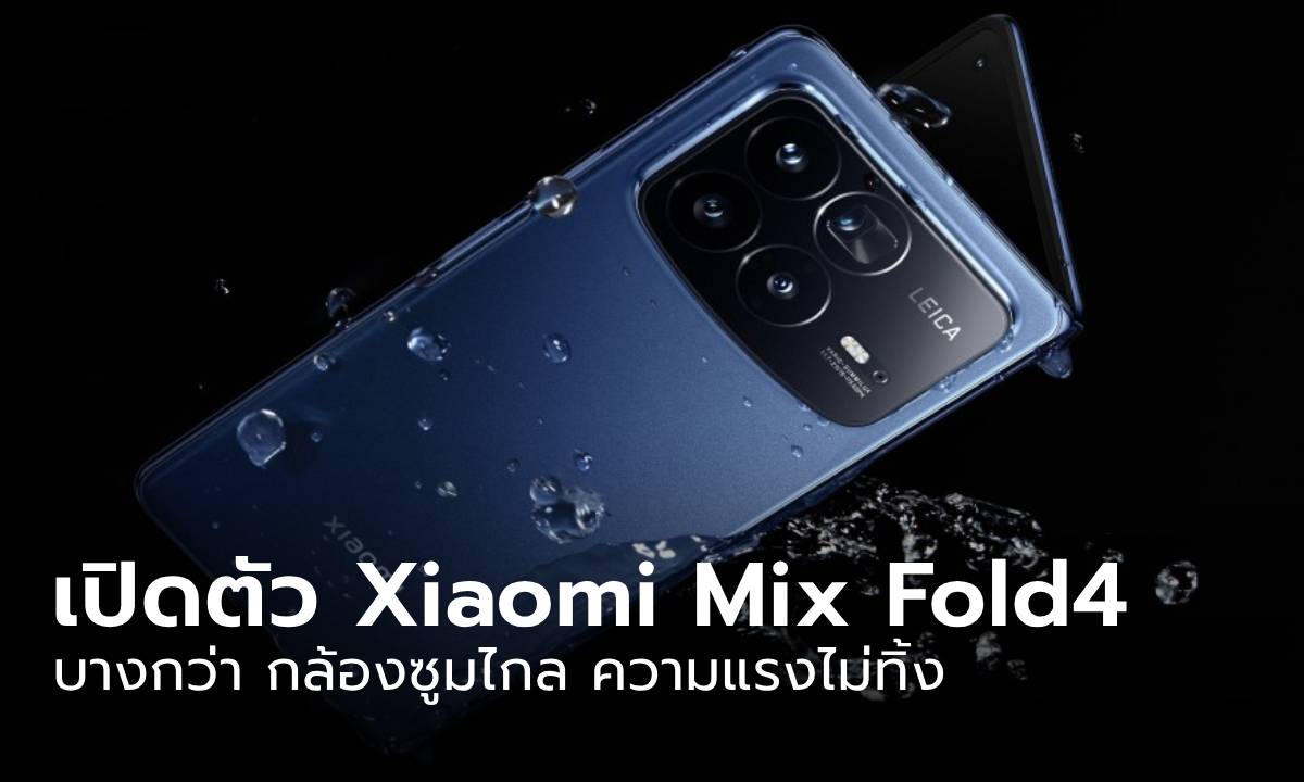 เปิดตัว Xiaomi Mix Fold 4 มือถือพับได้ บางเฉียบ กล้องซูมเยอะ พลัง Snapdragon 8 Gen 3