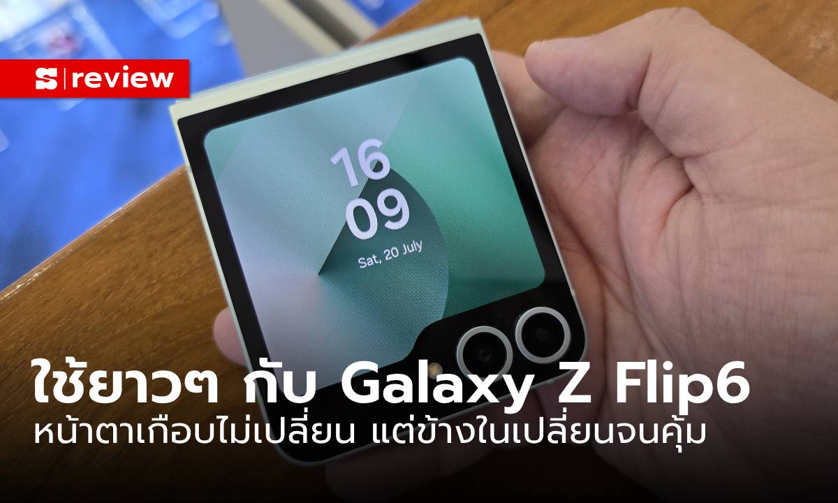 ลองใช้จริง “Samsung Galaxy Z Flip6” กับการเปลี่ยนแปลงมากขึ้น แต่หน้าตาคล้ายเดิม