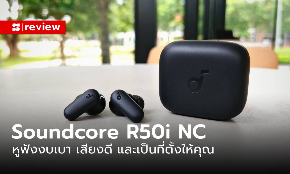 รีวิว Soundcore R50i NC หูฟังไร้สายเสียงดี ที่เป็นฐานตั้งมือถือในงบ 799 บาท