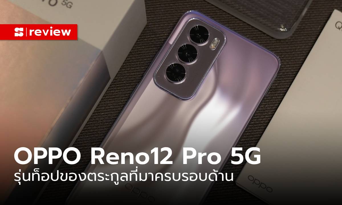 รีวิว OPPO Reno 12 Pro 5G รุ่นล่าสุดที่มี AI ฉลาดสุดลบคนออกได้