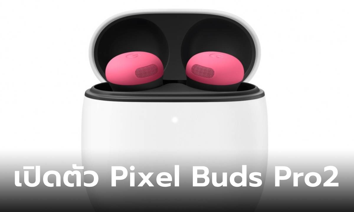 เปิดต้ว Pixel Buds Pro 2 หูฟังใหม่ตัดเสียงดีขึ้นกว่าเดิม