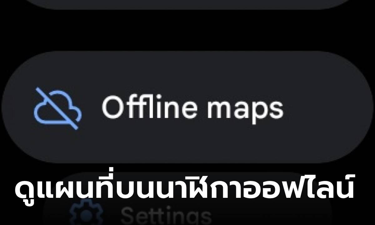 ข่าวดี Google ปล่อยฟีเจอร์แผนที่ออฟไลน์ให้เวอร์ชั่น WearOS แล้ว
