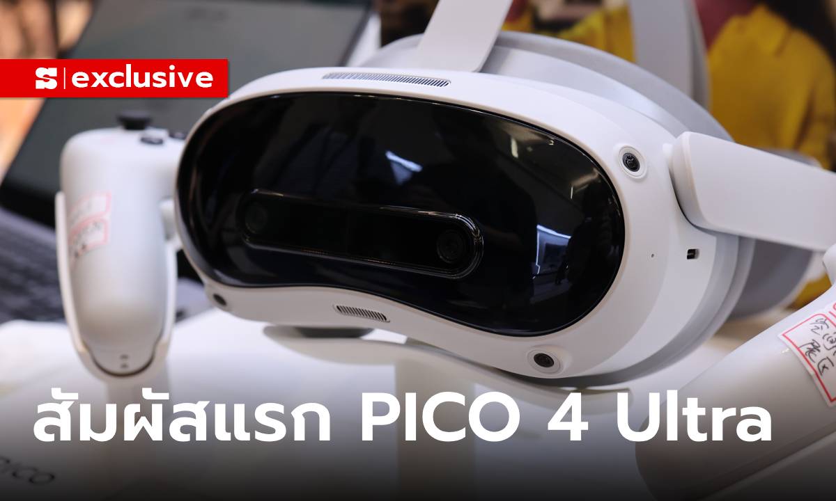 พรีวิว PICO 4 Ultra เป็นได้มากกว่า แว่น VR ในราคาหลักหมื่น