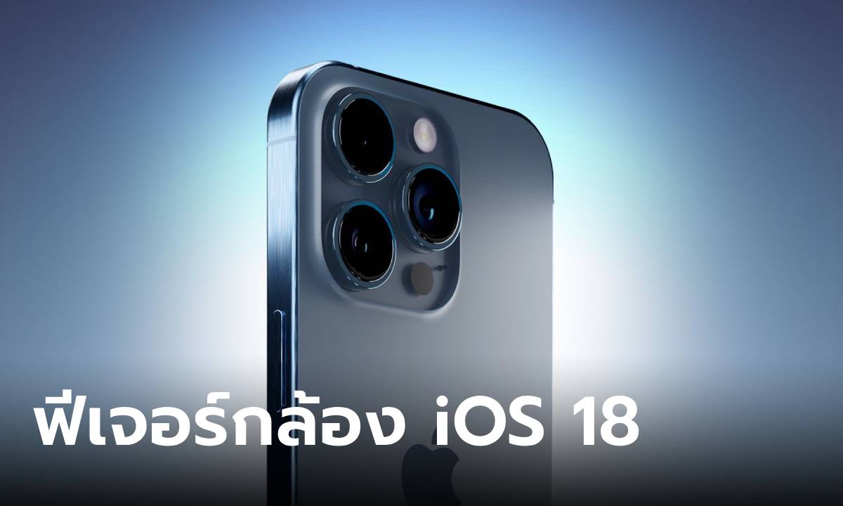 สรุปฟีเจอร์กล้องใน iOS 18 ที่คุณอยากรู้ก่อนอัปเดต