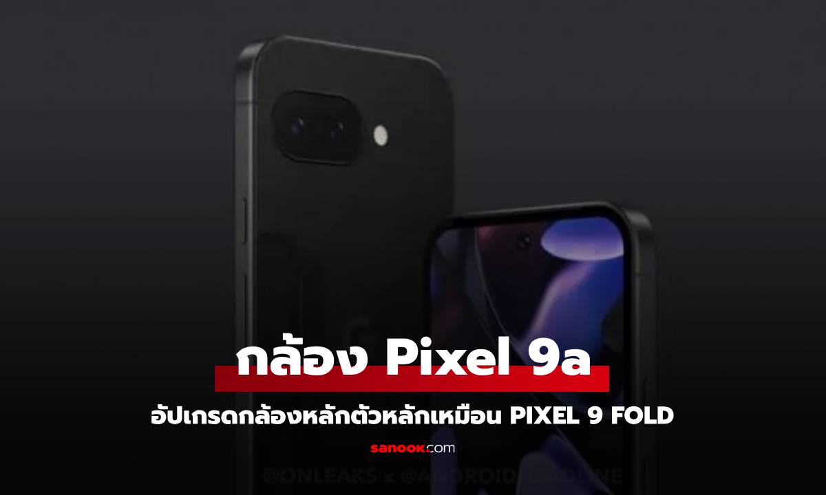 ลือ! Pixel 9a อาจมาพร้อมกล้อง 48MP จาก Pixel 9 Pro Fold มาใช้เลย