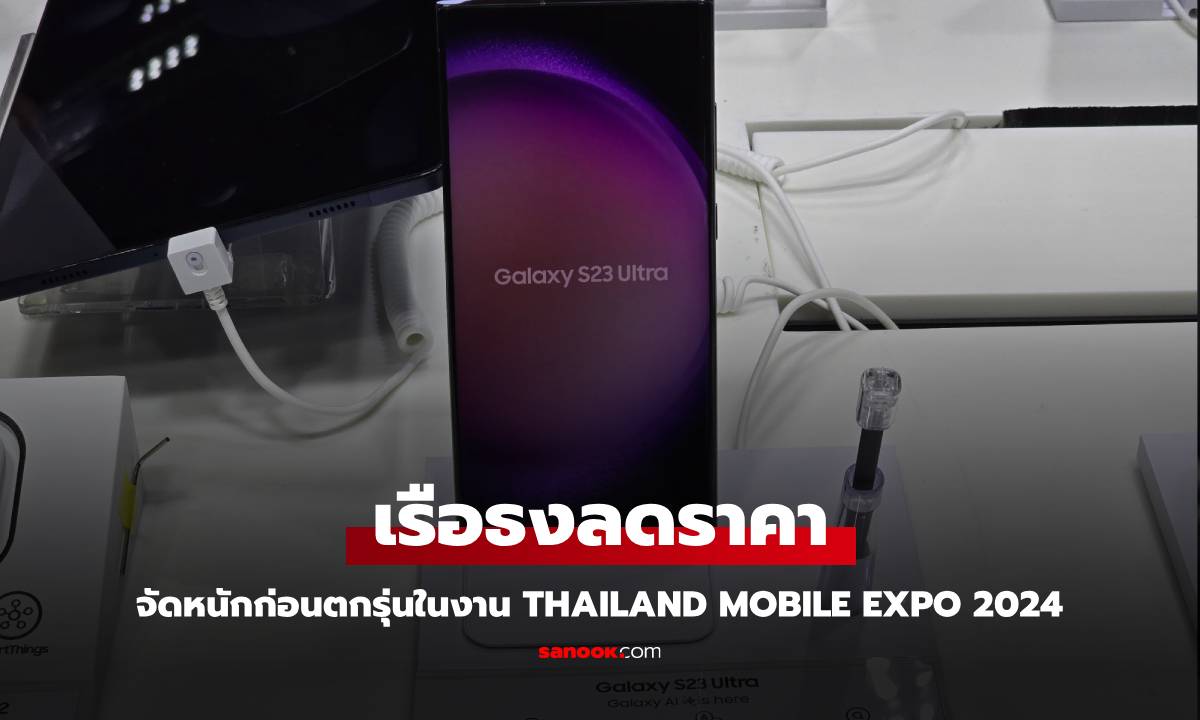 มือถือเรือธงลดเป็นหมื่นล้างสต็อกก่อนตัวใหม่มาในงาน Thailand Mobile Expo 2024