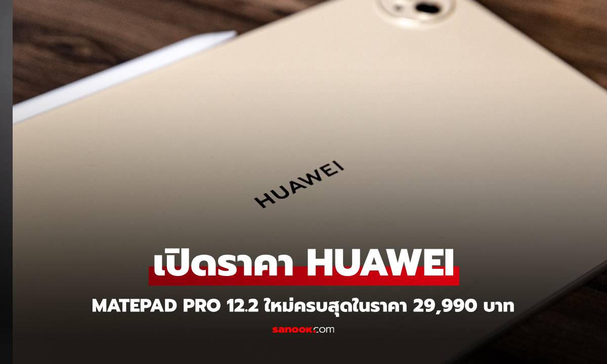 เปิดราคา HUAWEI MatePad Pro 12.2 ใหม่ตัวเก่ง ให้ครบ ในราคา 29,990 บาท