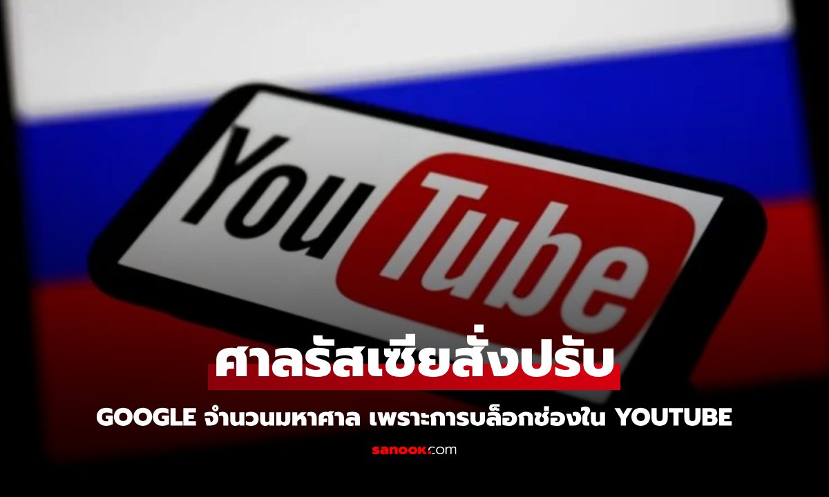 ศาลรัสเซียสั่งปรับ Google เป็นเงินมหาศาล หลังบล็อกช่องทีวีกว่า 10 ช่องบน YouTube