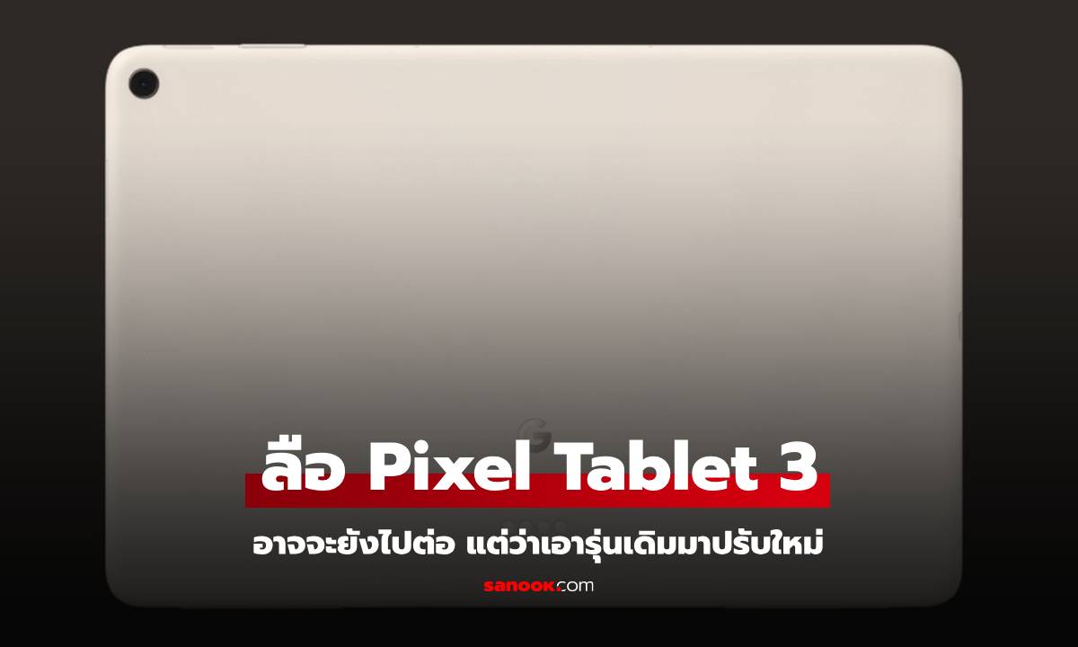 พลิกโผ! Google อาจไม่ได้ยกเลิก Pixel Tablet 3 แต่เป็น Pixel Tablet 2 ที่ถูกพับแผนไปแล้ว?