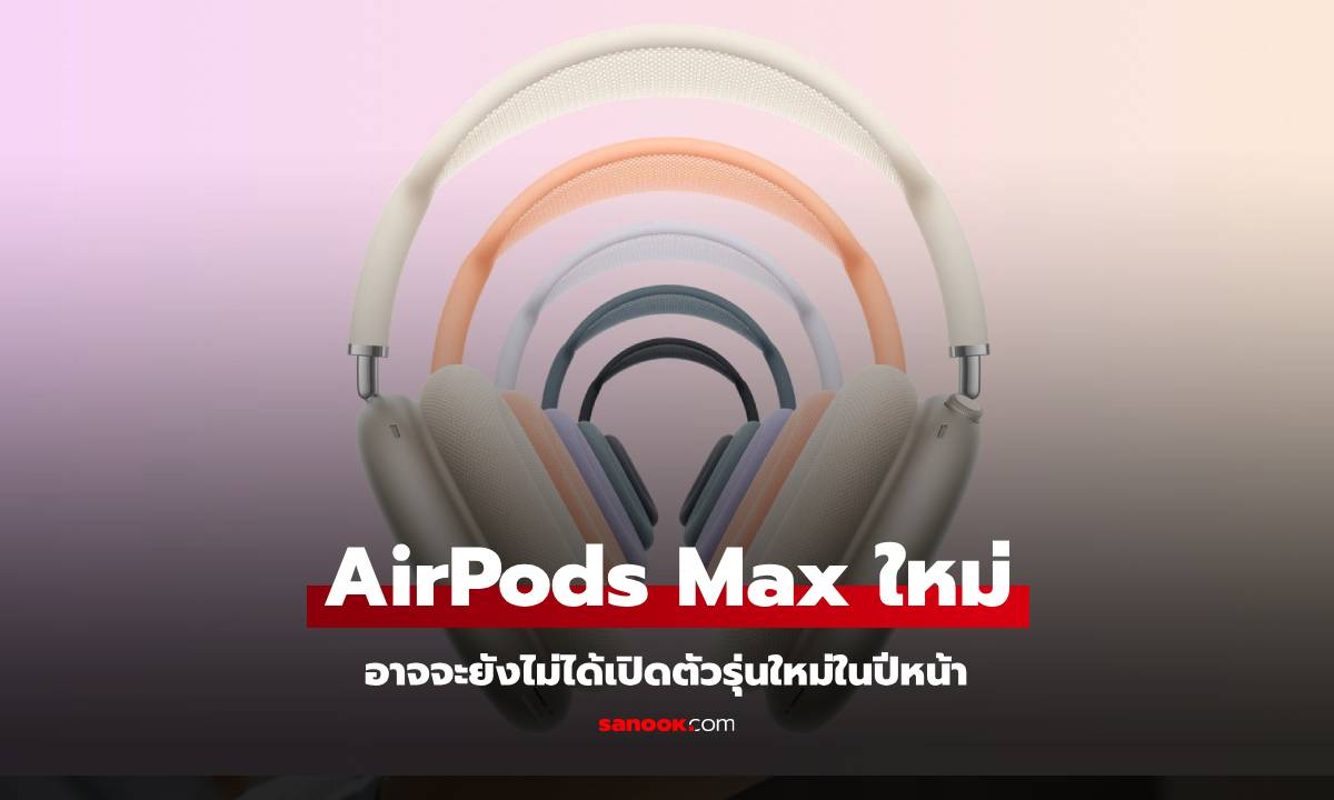 AirPods Max อาจจะยังไม่มีการปรับรายละเอียดในปีหน้า