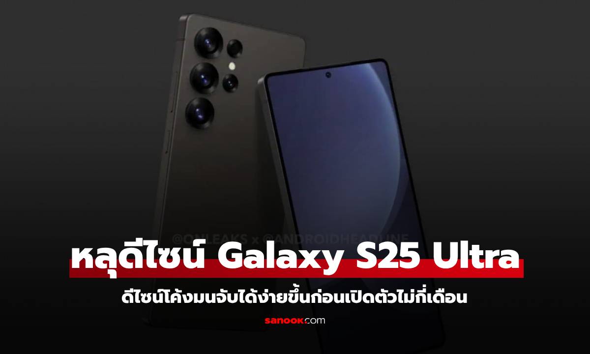 หลุดวิดีโอ Samsung Galaxy S25 Ultra เผยดีไซน์โค้งมนจับถนัดมือยิ่งขึ้น