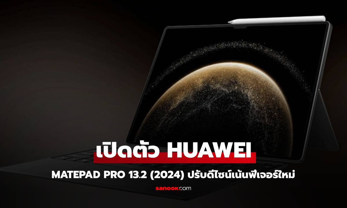 เปิดตัว HUAWEI Matepad Pro 13.2 รุ่นใหญ่อัปเกรดกับสเปกที่ดีกว่าเดิม