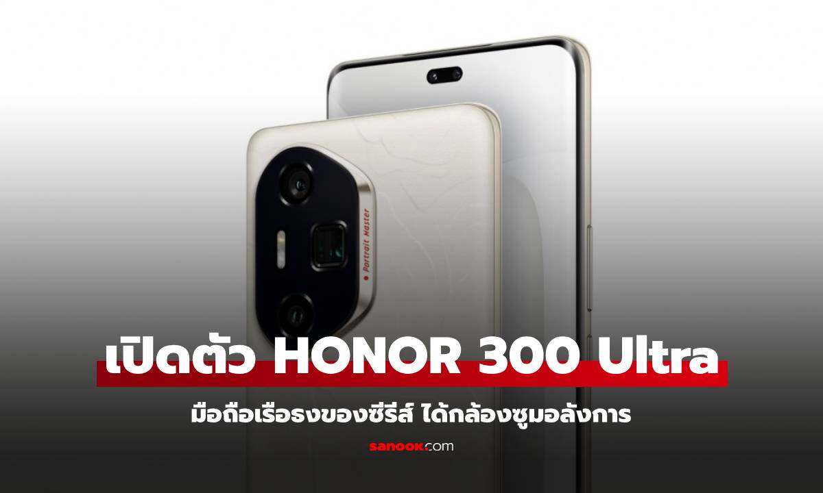 เปิดตัว HONOR 300 Ultra ที่สุดของตระกูล กับมือถือกล้องซูมเยอะราคาไม่แพง