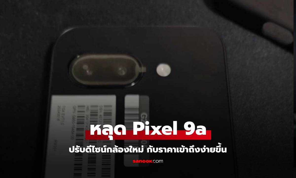 หลุดภาพตัวเครื่องจริง Google Pixel 9a เปลี่ยนดีไซน์กล้องใหม่อีกครั้ง