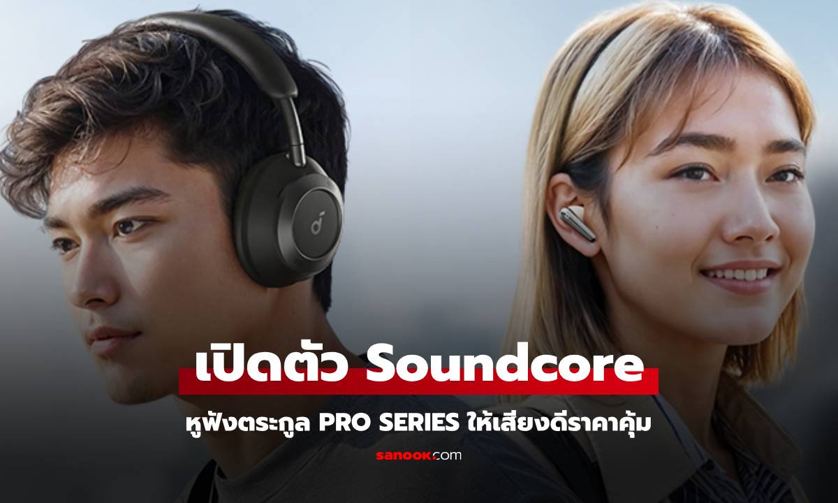 SoundCore เปิดตัว Pro Series หูฟังเสียงดีราคาไม่แรง