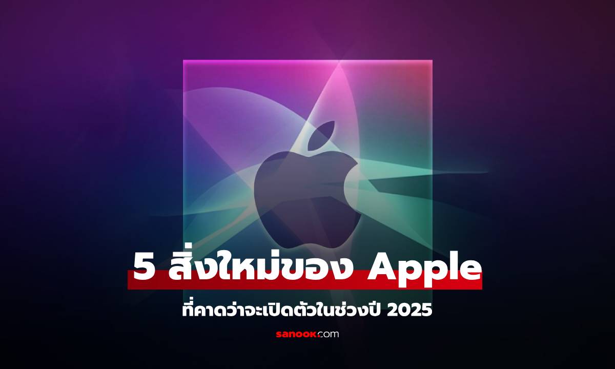 5 สิ่งที่ Apple สุดตื่นเต้นที่ Apple อาจจะเปิดตัวในปี 2025