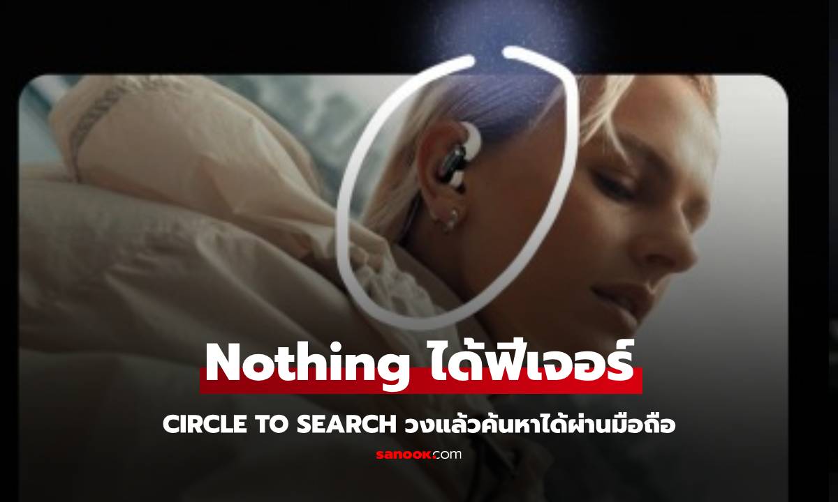 Nothing ปล่อย Software ให้รองรับ Circle To Search ให้กับ Nothing Phone รุ่นใหม่แล้ว