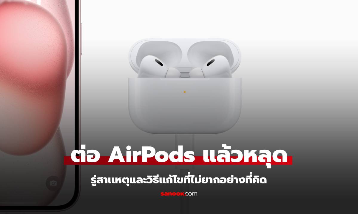 AirPods ต่อกับมือถือแล้วหลุดบ่อย เกิดจากเหตุใด แก้ไขได้ง่ายๆ