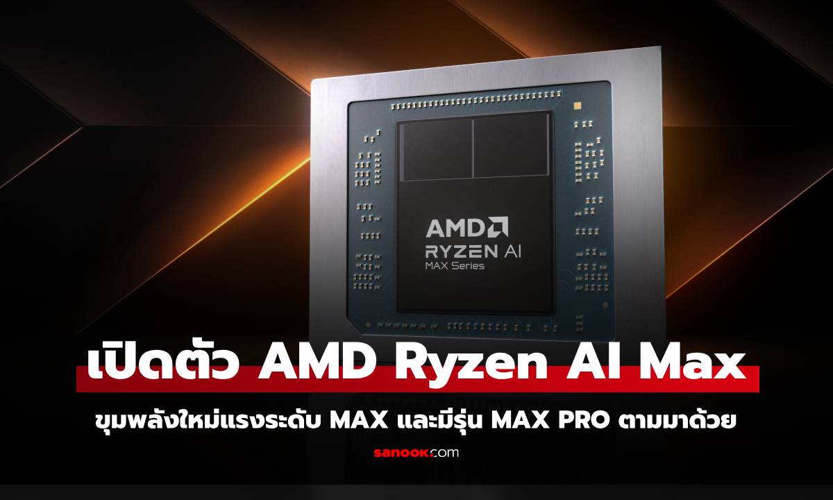 CES 2025 : เปิดตัว AMD Ryzen AI Max และ AI Max Pro สำหรับคอมตั้งโต๊ะ