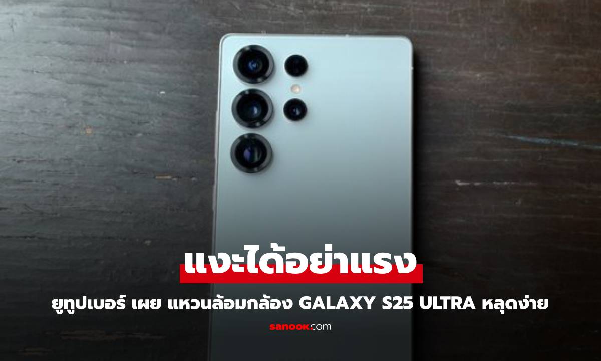 YouTuber ดังแงะ Samsung Galaxy S25 Ultra พบมีวงแหวนล้อมกล้องที่ถอดออกได้!