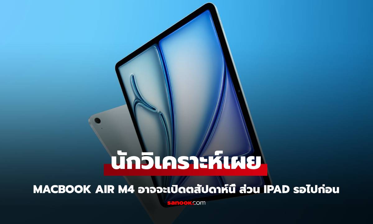 Apple เตรียมเปิดตัว MacBook Air รุ่น M4 เร็วๆ นี้ ส่วน iPad รุ่นใหม่ รออีกนิด!