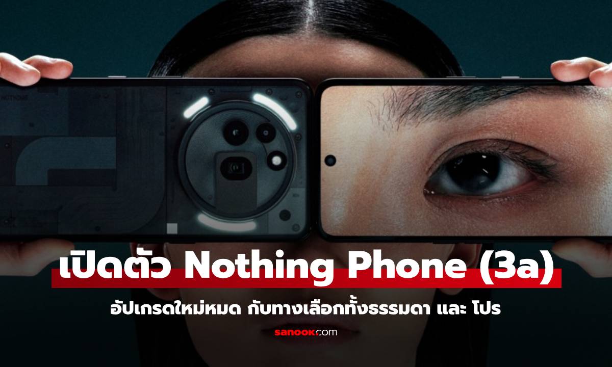 เปิดตัว Nothing Phone (3a) และ (3a) Pro สเปกคุ้มราคาตลาดโลกถูกลง