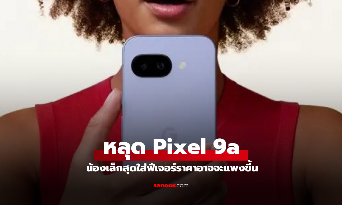 หลุดข้อมูล Pixel 9a ก่อนเปิดตัว! ภาพ สีสัน และฟีเจอร์ใหม่เพียบ!