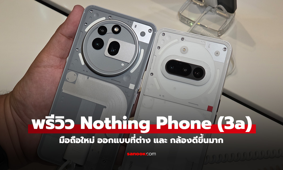 พรีวิว Nothing Phone (3a) มาครบทั้งรุ่นปกติ และ Pro ออกแบบเด่น และกล้องดีขึ้น