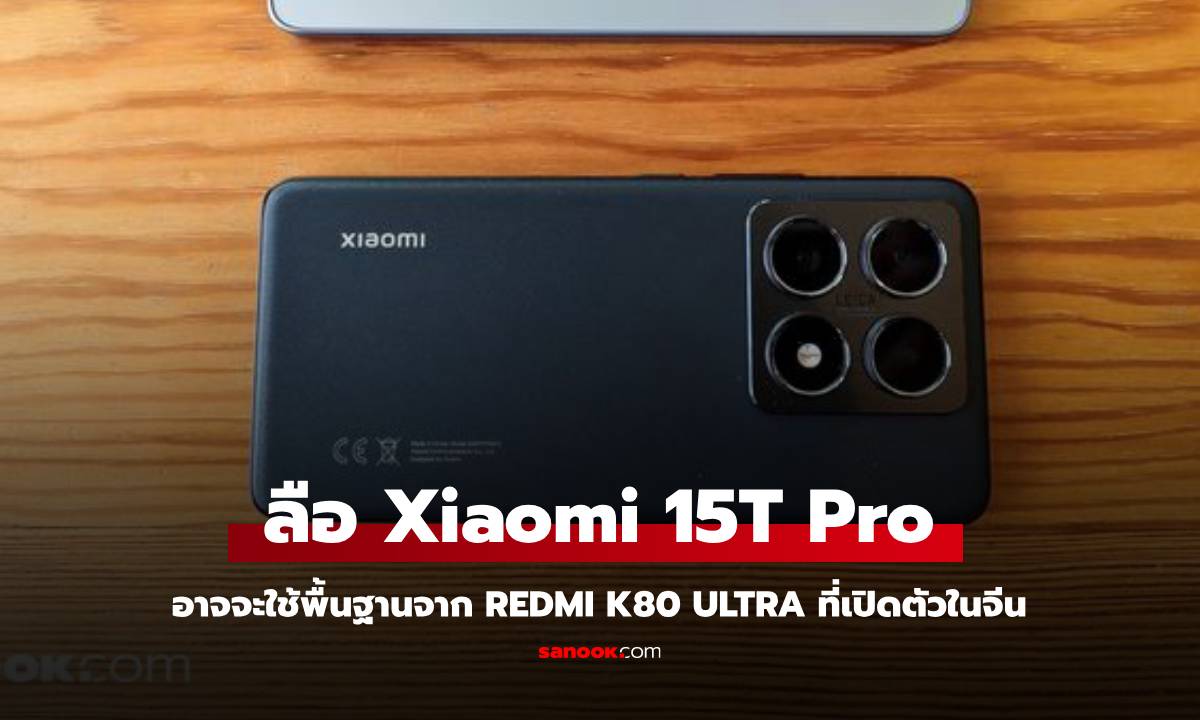 ลือ Xiaomi 15T Pro อาจใช้พื้นฐานจาก Redmi K80 Ultra