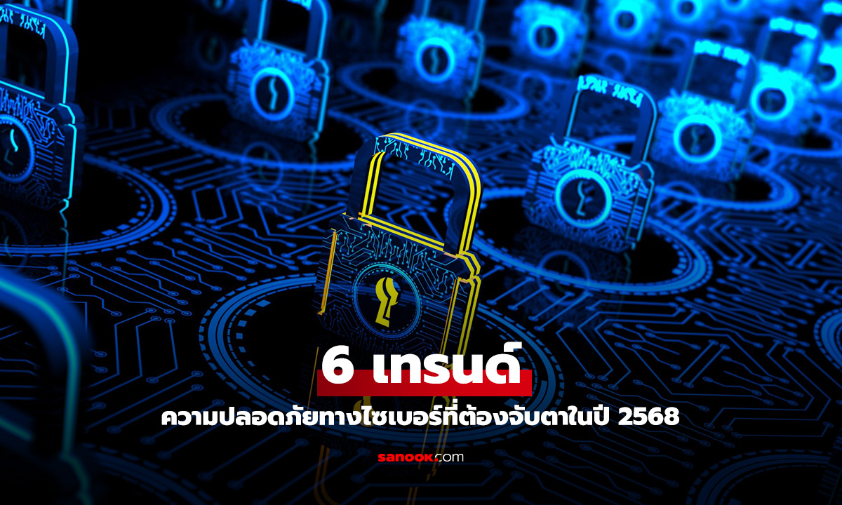 6 เทรนด์ความปลอดภัยทางไซเบอร์ที่ต้องจับตาในปี 2568