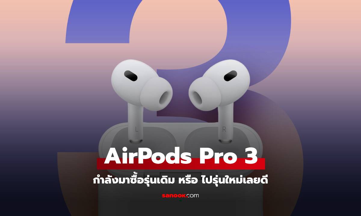 ส่องฟีเจอร์คาดการณ์ใน AirPods Pro 3 ให้เยอะกว่าแบบนี้ควรไปต่อดีไหม