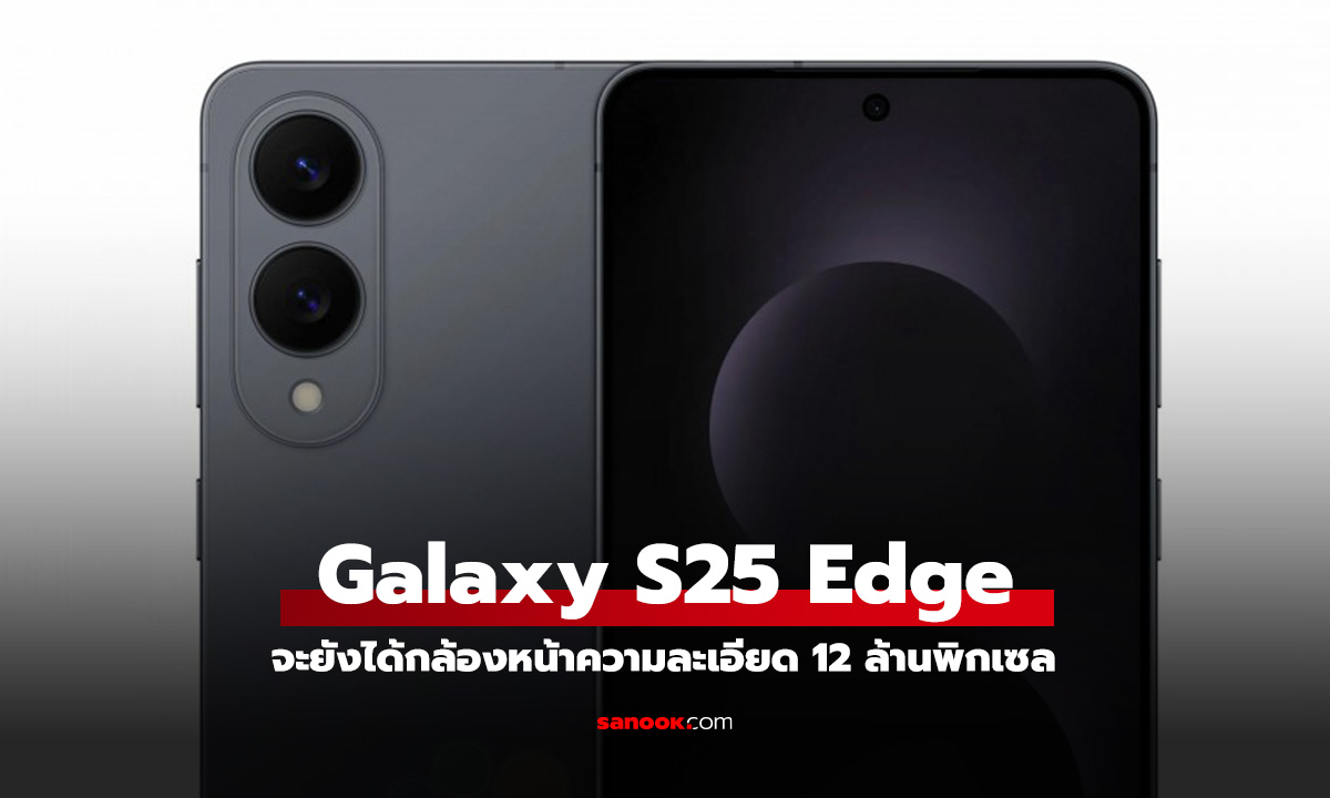 ลือ! Galaxy S25 Edge ส่อแววจะได้กล้องหน้า 12 ล้านพิกเซล เท่าเดิม