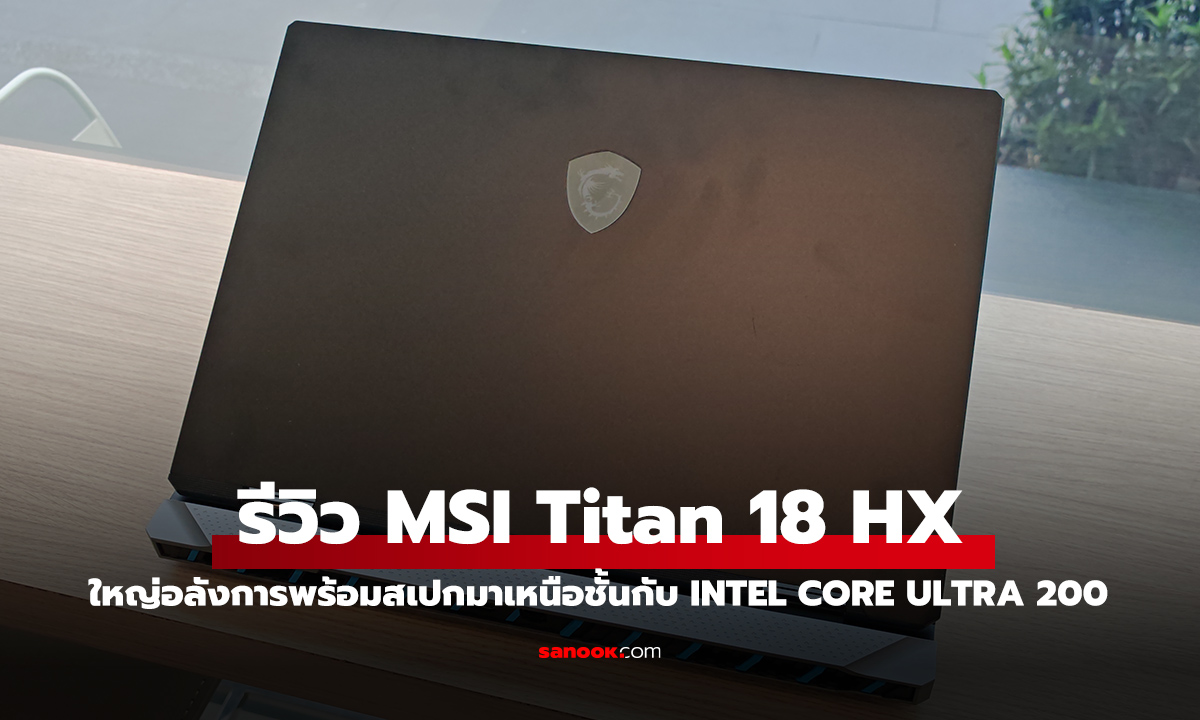 รีวิว MSI Titan 18 HX ตัวแทนแห่งโน้ตบุ๊กเล่นเกมใหญ่อลัง กับขุมพลัง Intel Core Ultra 9 แรงสุดๆ