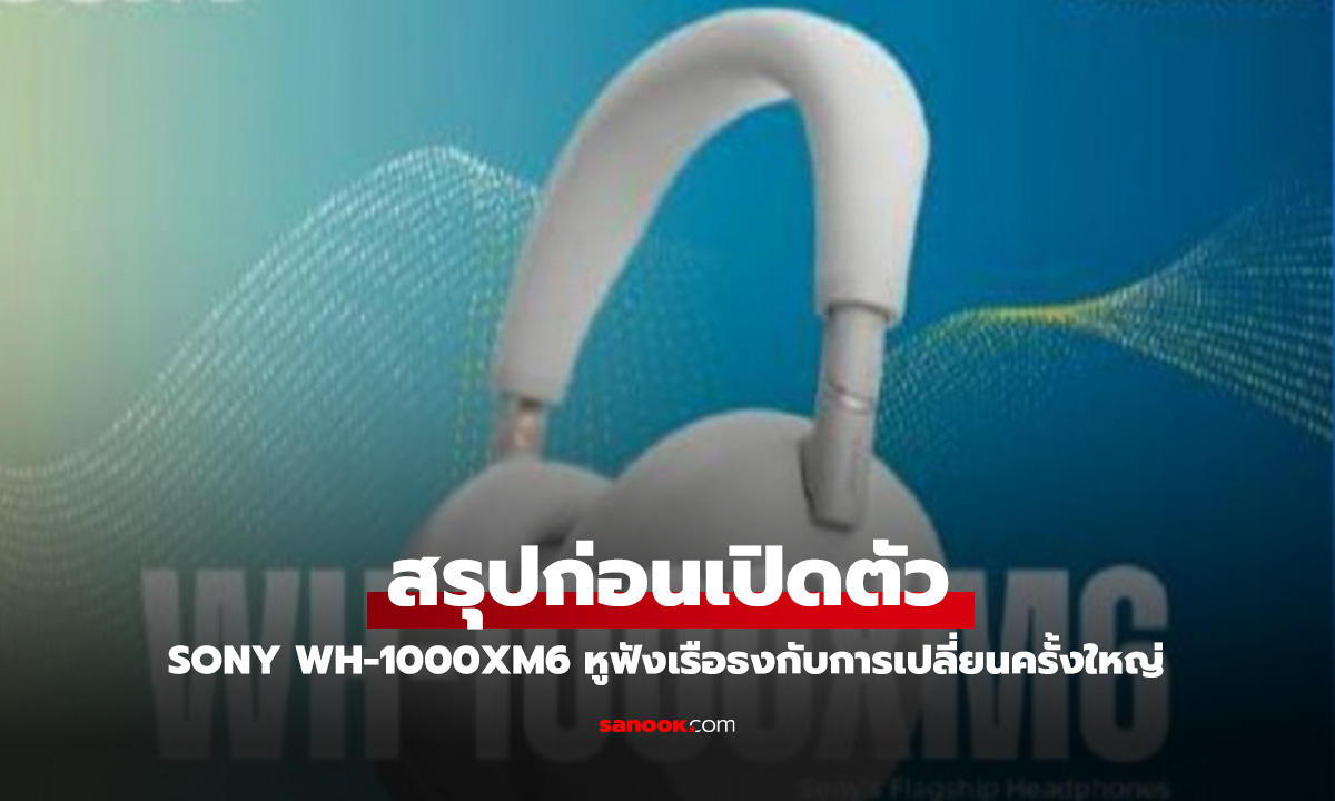 สรุปก่อนเปิดตัว Sony WH-1000XM6 หูฟังเรือธงที่หลายคนรอคอย ก่อนเผยโฉม