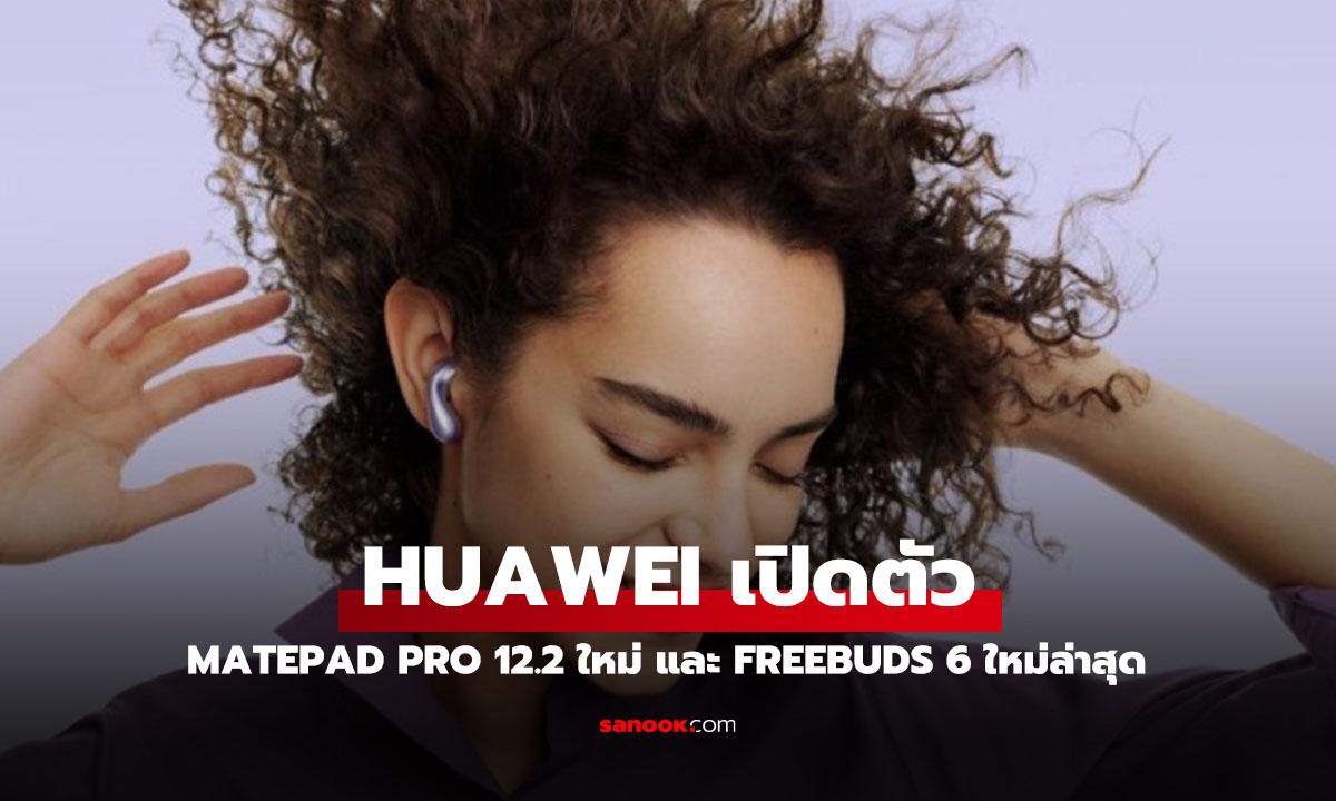 เปิดตัว MatePad Pro 12.2" และ Freebuds 6 สเปคแรง พร้อมลุยตลาดโลก!