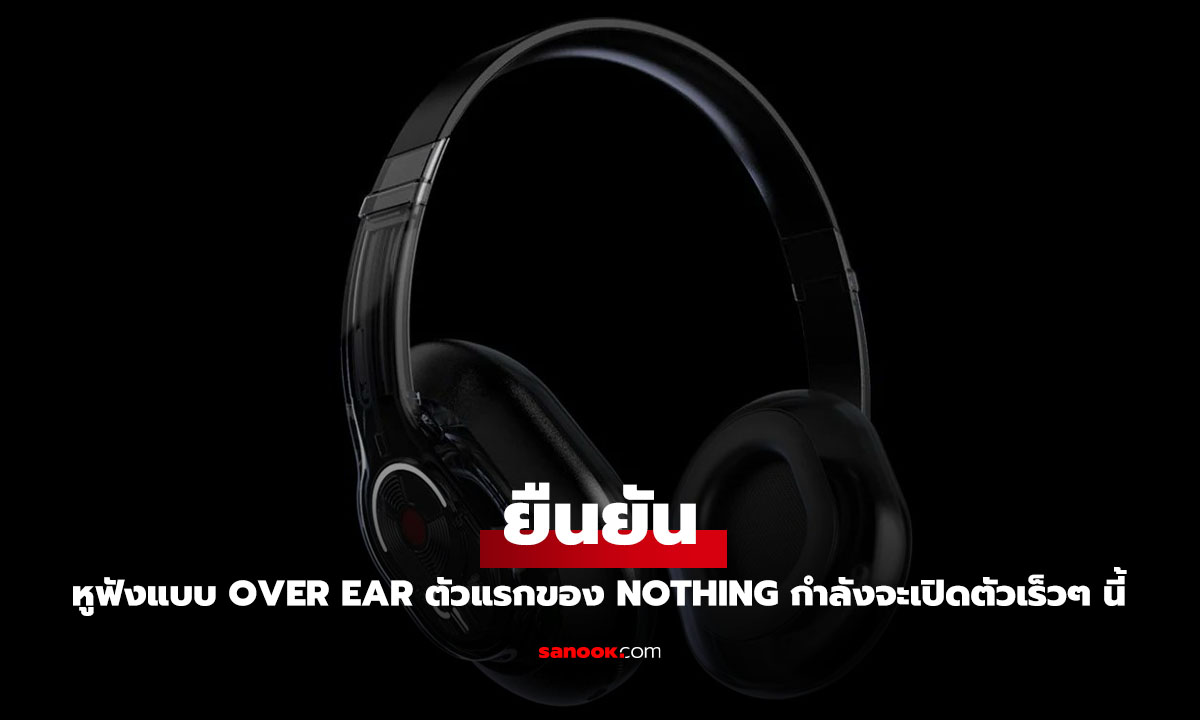 ยืนยัน! Nothing จะเปิดตัวหูฟังแบบ Over-Ear ดีไซน์ล้ำ!